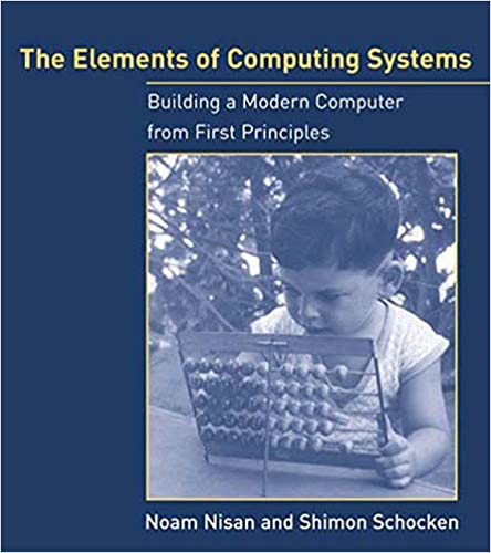The Elements of Computing Systems: Building a Modern Computer from First Principles (Noam Nisan and Shimon Schocken)